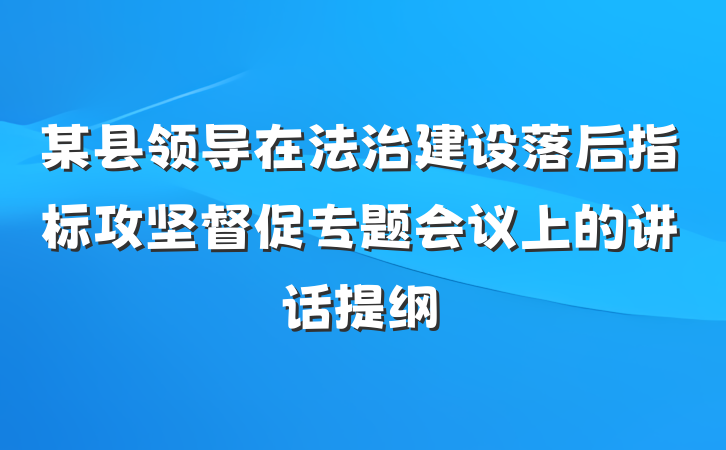 某县领导在法治建设落后指标攻坚督促专题会议上的讲话提纲