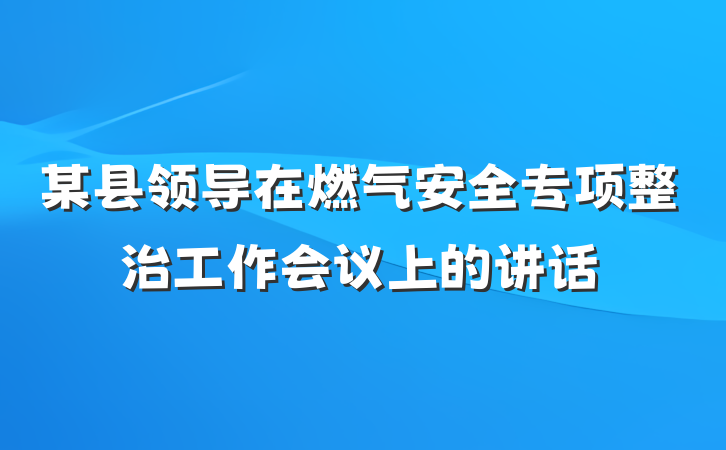 某县领导在燃气安全专项整治工作会议上的讲话