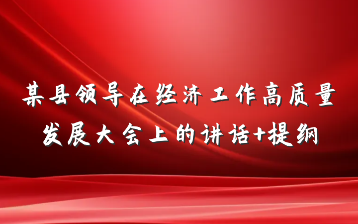 某县领导在经济工作高质量发展大会上的讲话 提纲