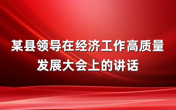 某县领导在经济工作高质量发展大会上的讲话