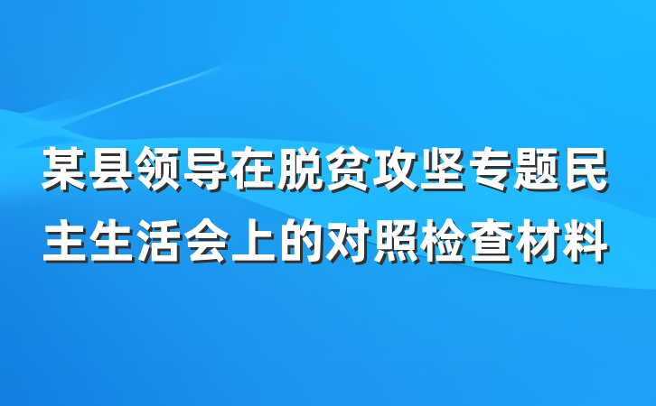 某县领导在脱贫攻坚专题民主生活会上的对照检查材料