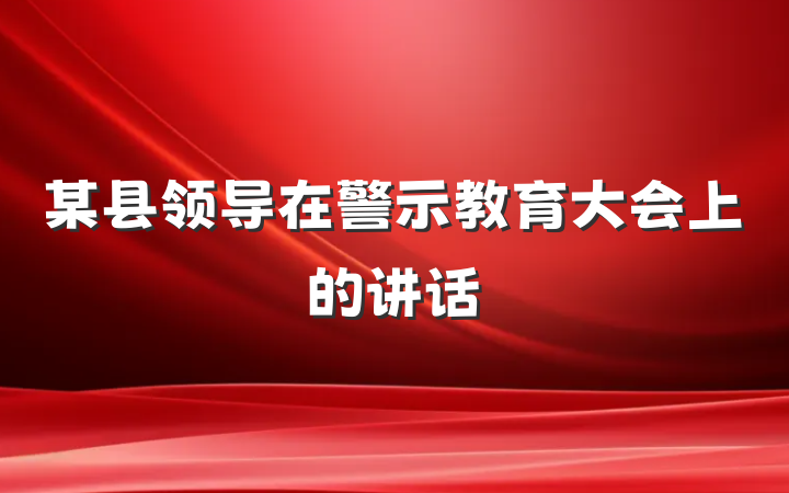 某县领导在警示教育大会上的讲话