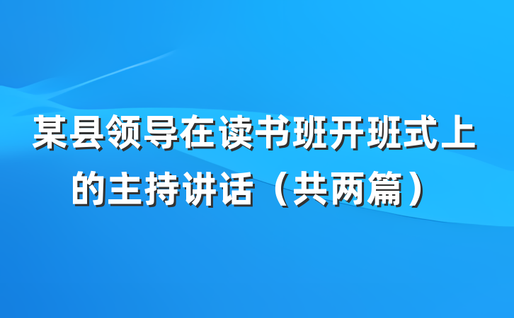 某县领导在读书班开班式上的主持讲话（共两篇）