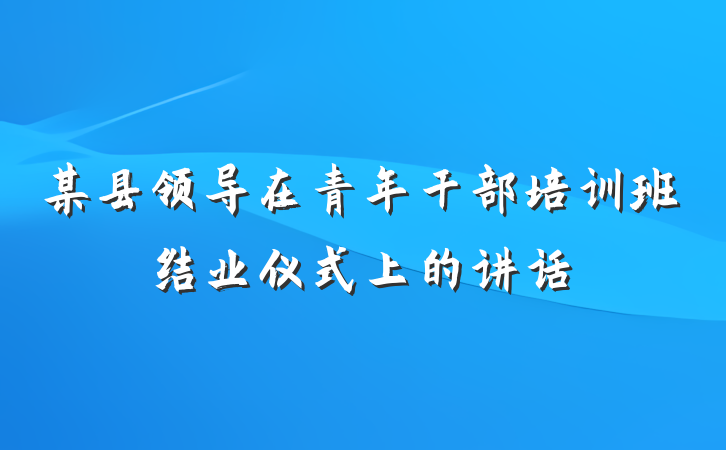 某县领导在青年干部培训班结业仪式上的讲话