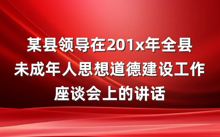 某县领导在201x年全县未成年人思想道德建设工作座谈会上的讲话