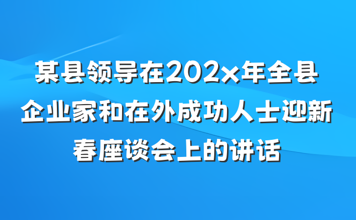 某县领导在202x年全县企业家和在外成功人士迎新春座谈会上的讲话