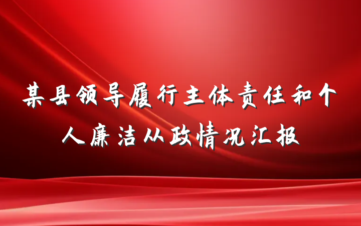 某县领导履行主体责任和个人廉洁从政情况汇报