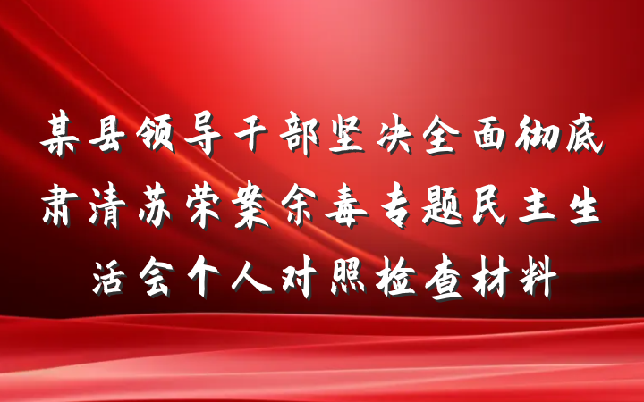 某县领导干部坚决全面彻底肃清苏荣案余毒专题民主生活会个人对照检查材料