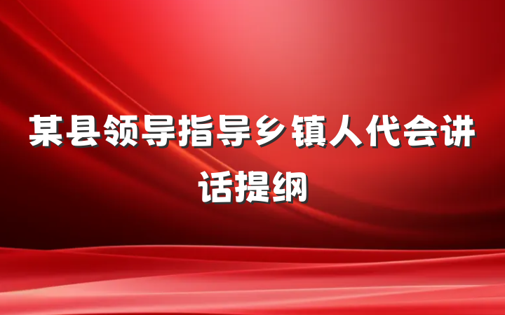 某县领导指导乡镇人代会讲话提纲