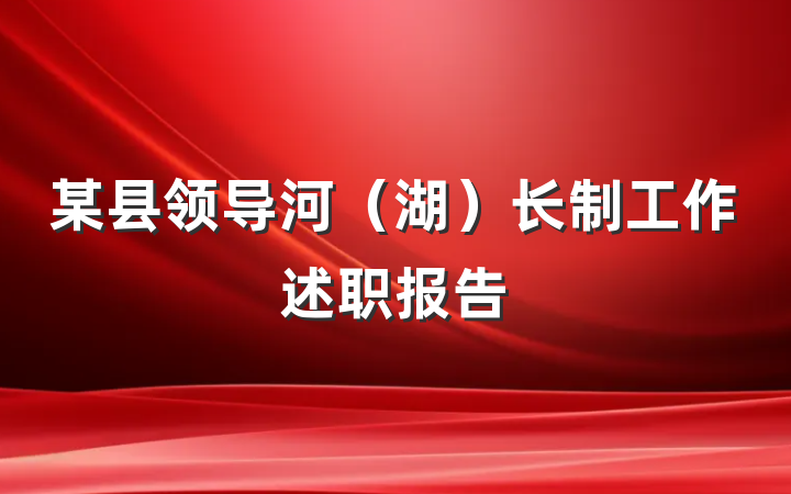 某县领导河（湖）长制工作述职报告