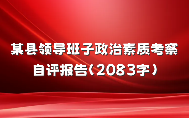 某县领导班子政治素质考察自评报告（2083字）