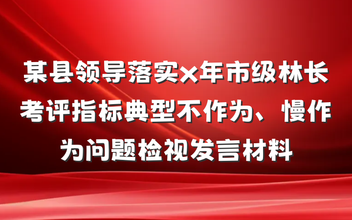 某县领导落实x年市级林长考评指标典型不作为、慢作为问题检视发言材料