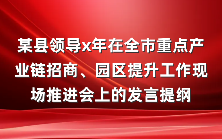 某县领导x年在全市重点产业链招商、园区提升工作现场推进会上的发言提纲