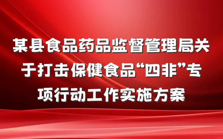 某县食品药品监督管理局关于打击保健食品“四非”专项行动工作实施方案