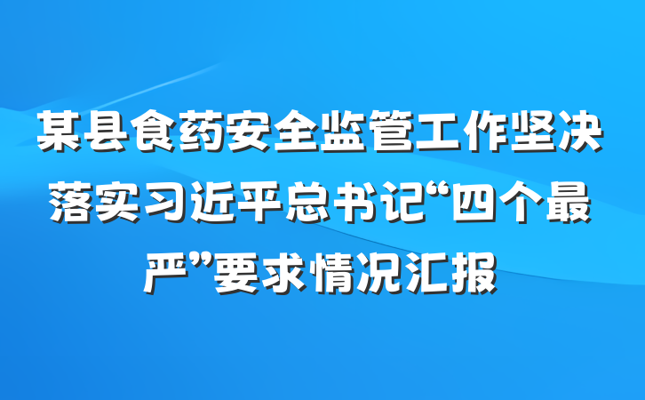 某县食药安全监管工作坚决落实习近平总书记“四个最严”要求情况汇报
