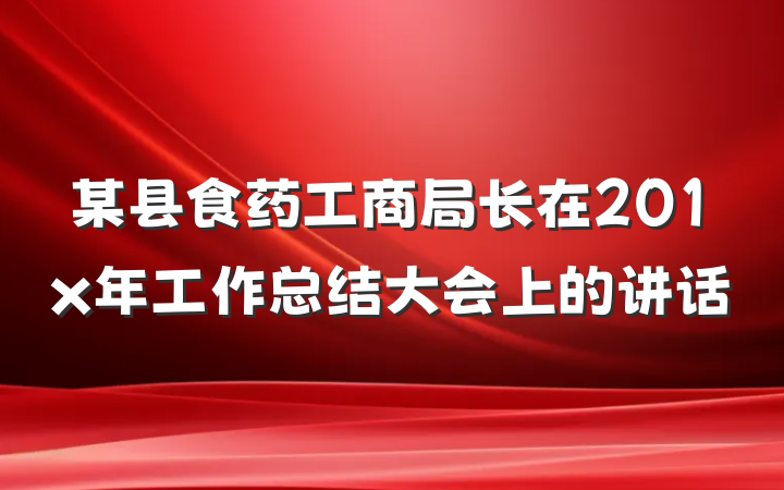 某县食药工商局长在201x年工作总结大会上的讲话