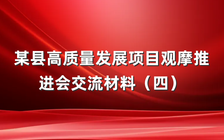 某县高质量发展项目观摩推进会交流材料（四）