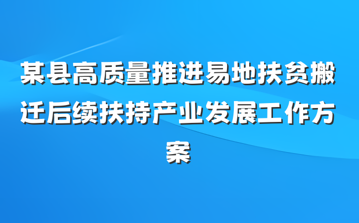 某县高质量推进易地扶贫搬迁后续扶持产业发展工作方案