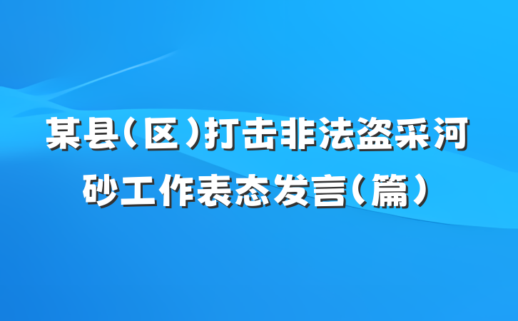 某县（区）打击非法盗采河砂工作表态发言（篇）