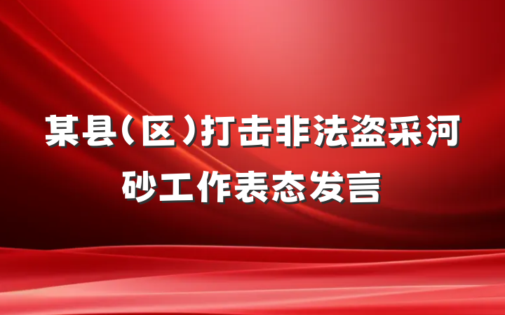 某县（区）打击非法盗采河砂工作表态发言