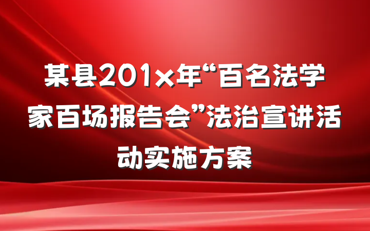 某县201x年“百名法学家百场报告会”法治宣讲活动实施方案
