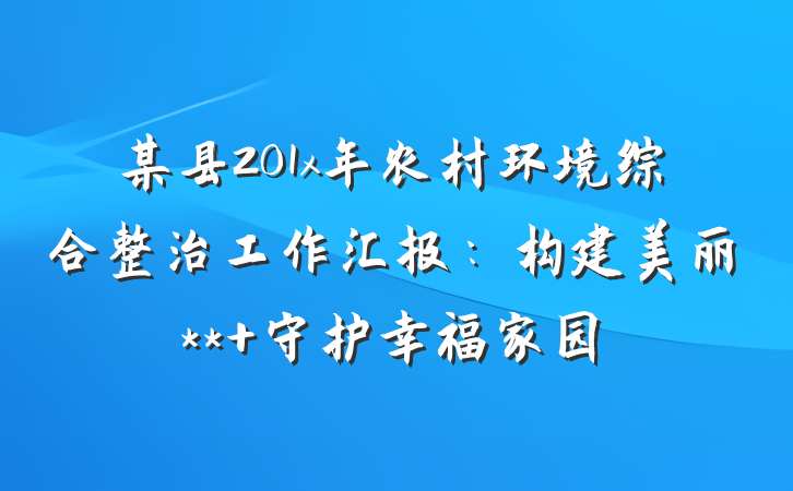 某县201x年农村环境综合整治工作汇报：构建美丽** 守护幸福家园