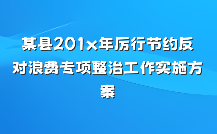 某县201x年厉行节约反对浪费专项整治工作实施方案
