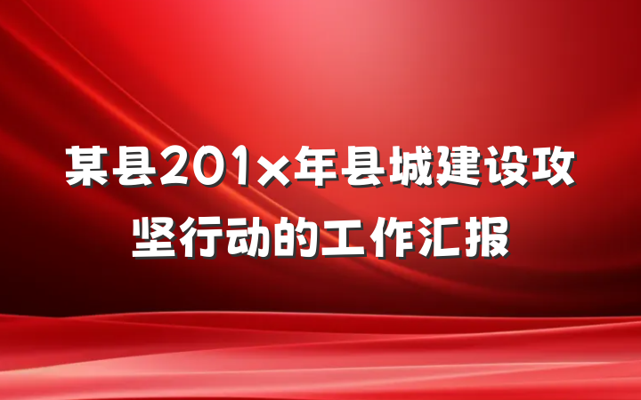 某县201x年县城建设攻坚行动的工作汇报