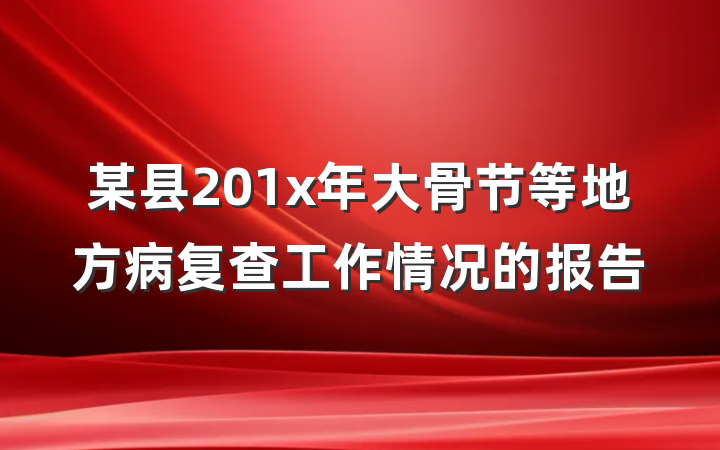 某县201x年大骨节等地方病复查工作情况的报告