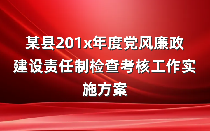 某县201x年度党风廉政建设责任制检查考核工作实施方案