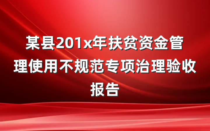 某县201x年扶贫资金管理使用不规范专项治理验收报告