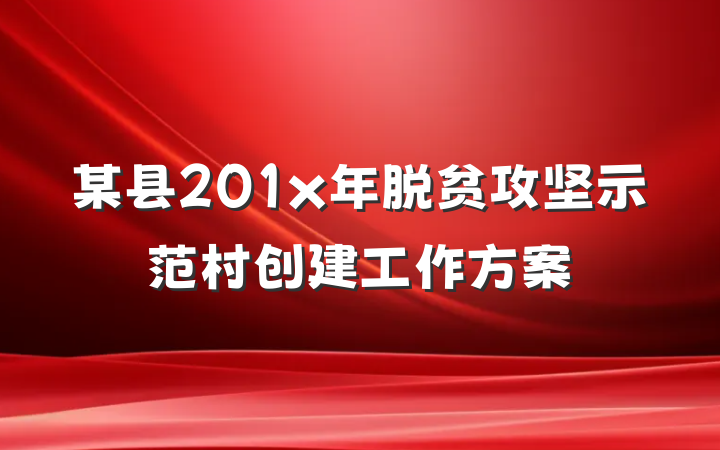 某县201x年脱贫攻坚示范村创建工作方案