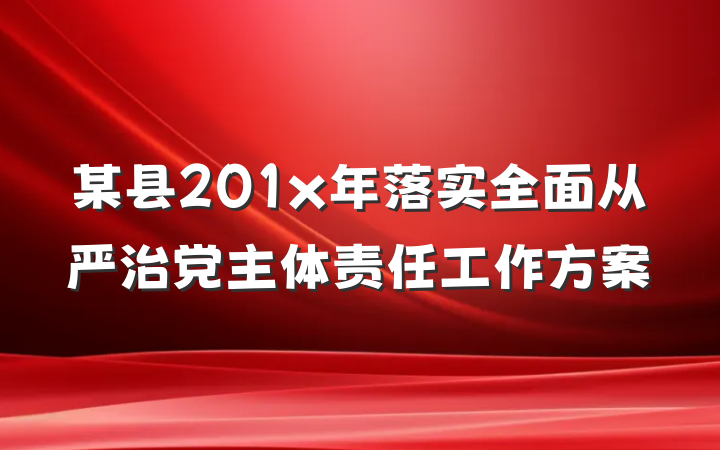 某县201x年落实全面从严治党主体责任工作方案