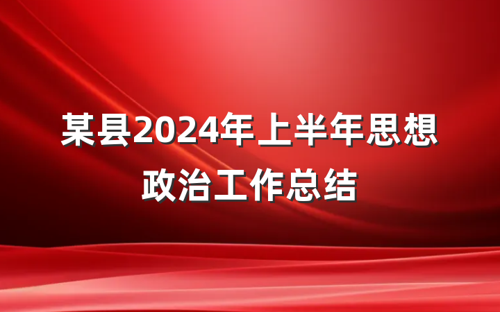 某县2024年上半年思想政治工作总结