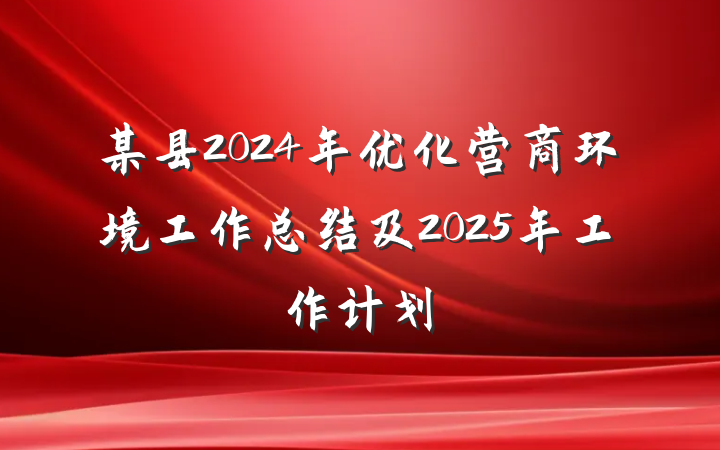 某县2024年优化营商环境工作总结及2025年工作计划