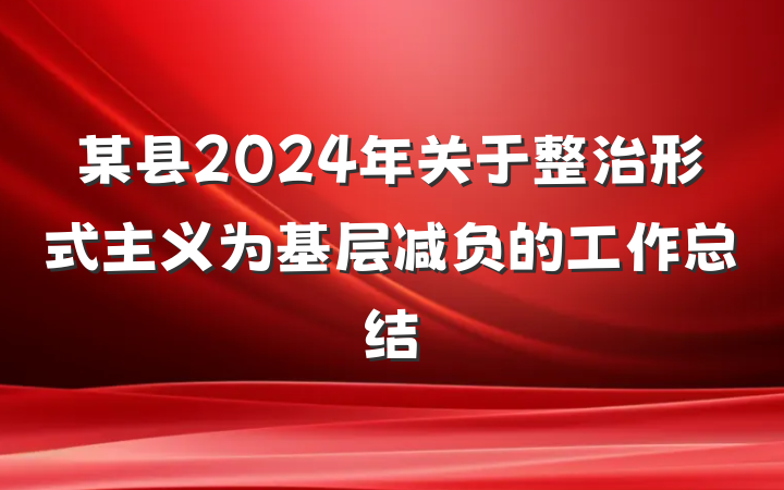 某县2024年关于整治形式主义为基层减负的工作总结