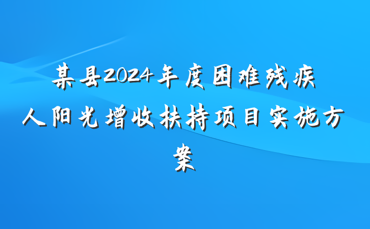 某县2024年度困难残疾人阳光增收扶持项目实施方案