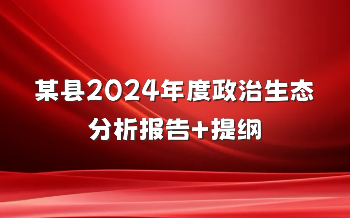 某县2024年度政治生态分析报告 提纲