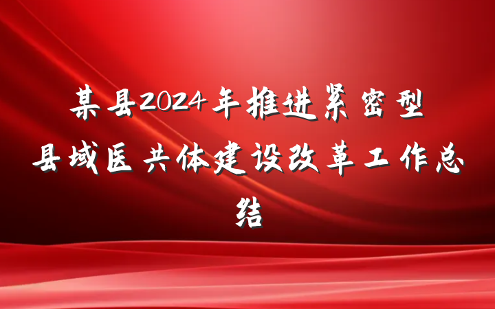 某县2024年推进紧密型县域医共体建设改革工作总结