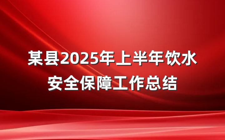 某县2025年上半年饮水安全保障工作总结