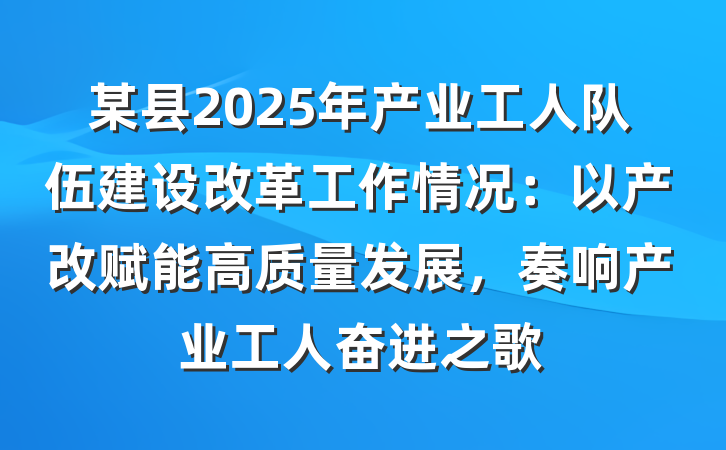 某县2025年产业工人队伍建设改革工作情况：以产改赋能高质量发展，奏响产业工人奋进之歌