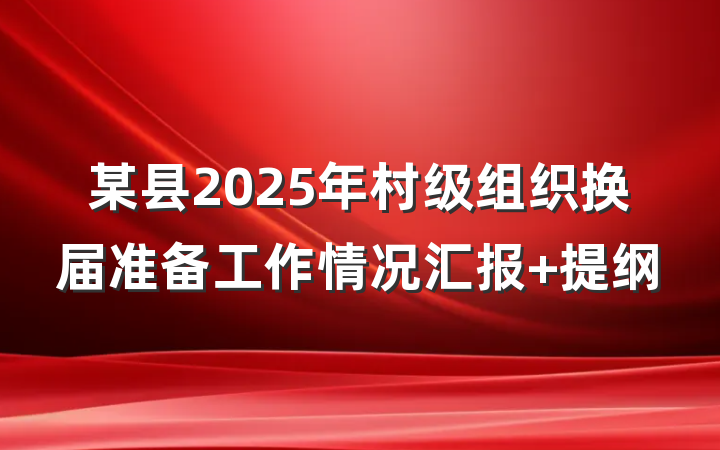 某县2025年村级组织换届准备工作情况汇报 提纲