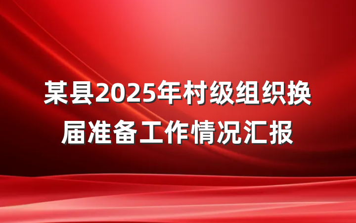 某县2025年村级组织换届准备工作情况汇报