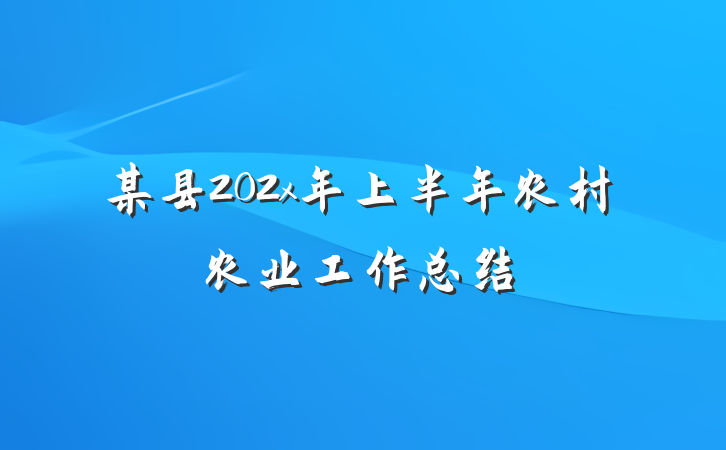 某县202x年上半年农村农业工作总结
