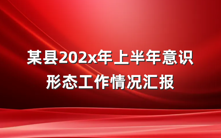 某县202x年上半年意识形态工作情况汇报
