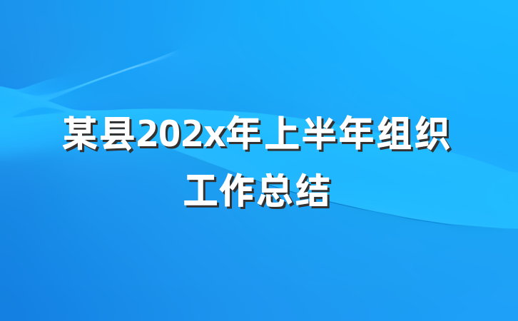 某县202x年上半年组织工作总结