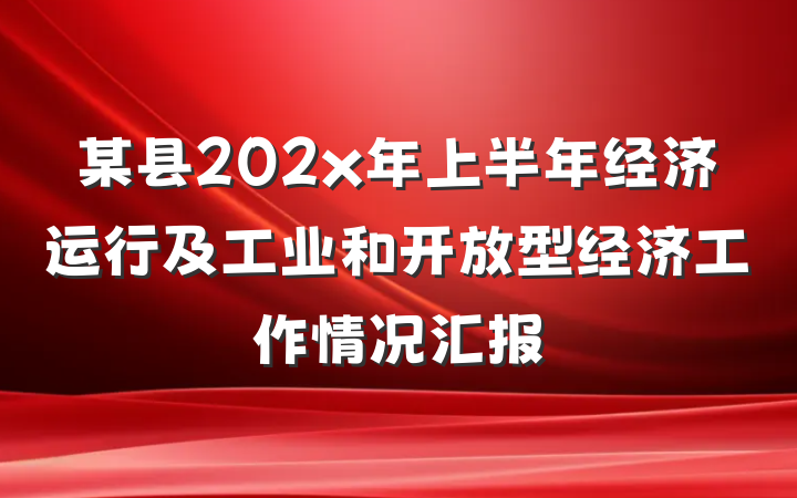 某县202x年上半年经济运行及工业和开放型经济工作情况汇报