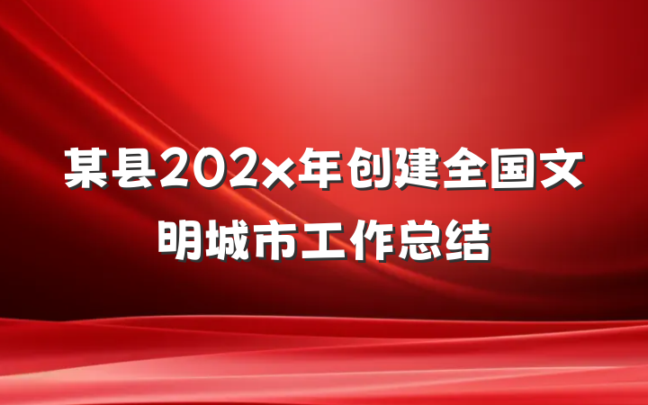 某县202x年创建全国文明城市工作总结