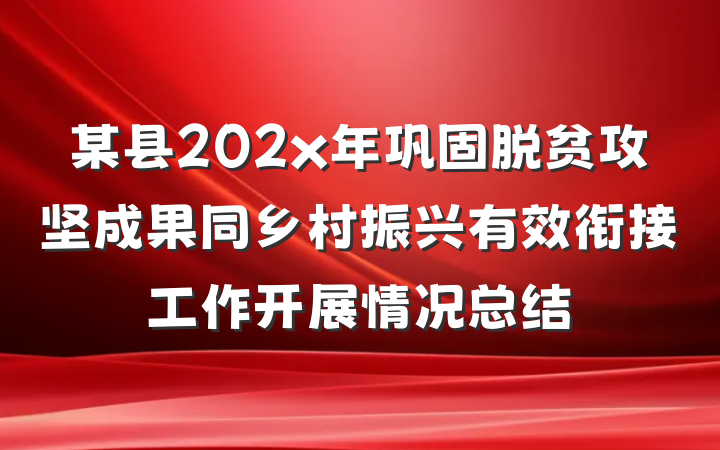 某县202x年巩固脱贫攻坚成果同乡村振兴有效衔接工作开展情况总结