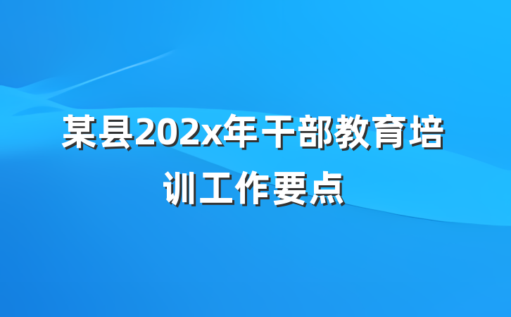 某县202x年干部教育培训工作要点